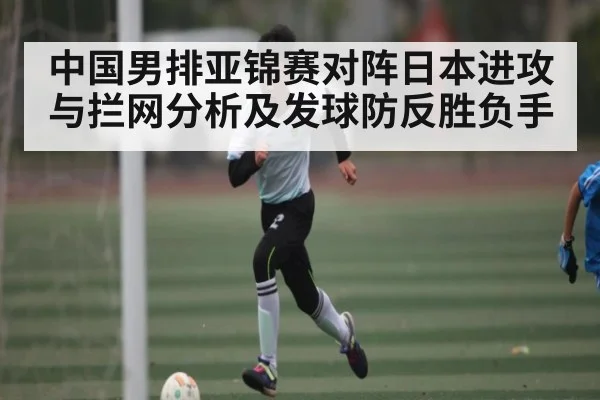 中国男排亚锦赛对阵日本进攻与拦网分析及发球防反胜负手